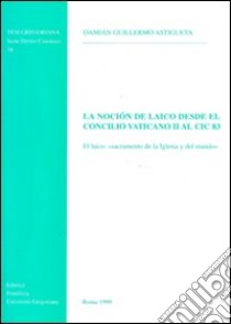 La noción de laico desde el Concilio Vaticano II al CIC '83. El laico: «Sacramento de la Iglesia y del mundo» libro di Astigueta Damián G.