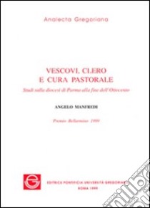 Vescovi, clero e cura pastorale. Studi sulla diocesi di Parma alla fine dell'Ottocento libro di Manfredi Angelo