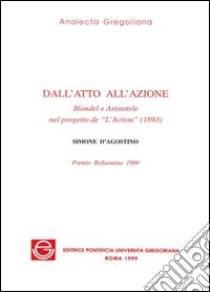 Dall'atto all'azione. Blondel e Aristotele nel progetto de «L'action» (1893) libro di D'Agostino Simone