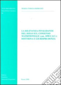 La rilevanza invalidante del dolo sul consenso matrimoniale (can. 1098 CIC): dottrina e giurisprudenza libro di Romano M. Teresa