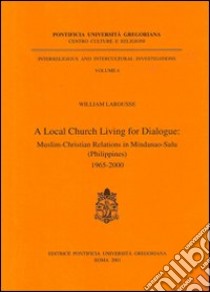 A Local Church living for dialogue: muslim-christian relations in Mindanao-Sulu (Philippines) 1965-2000 libro di Larousse William