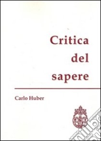 Critica del sapere libro di Huber Carlo