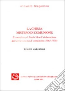 La Chiesa mistero di comunione. Il contributo di Paolo VI nell'elaborazione dell'ecclesiologia di comunione (1963-1978) libro di Marangoni Renato