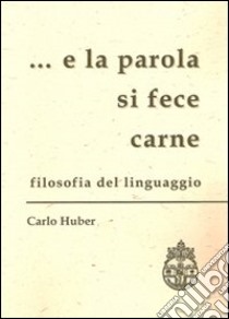 ... E la parola si fece carne. Filosofia del linguaggio libro di Huber Carlo