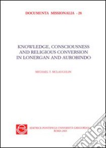 Knowledge, consciousness and religious. Conversion in Bernard Lonergan and Sri Aurobindo libro di McLaughlin Michael