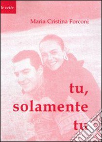 Tu solamente tu. Antropologia come fondamento dell'unità e dell'indissolubilità del patto matrimoniale libro di Forconi M. Cristina