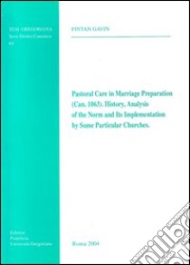 Pastoral care in marriage preparation (Can. 1063). History, analysis of the norm, and its implementation by some particular churches libro di Gavin Fintan