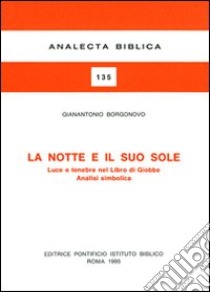 La notte e il suo sole. Luce e tenebre nel libro di Giobbe. Analisi simbolica libro di Borgonovo Gianantonio