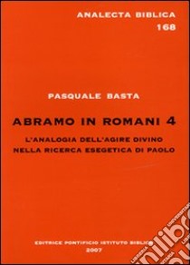 Abramo in Romani 4. L'analogia dell'agire divino nella ricerca esegetica di Paolo libro di Basta Pasquale