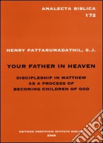 Your father in heaven. Discipleship in Matthew as a process of becoming children of God libro di Pattarumadathil Henry