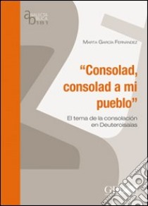 Consolad, consolad a mi pueblo. El tema de la consolacion en Deutero Isaías libro di García Fernandez Marta