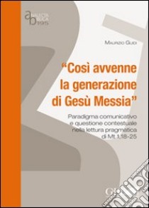 «Così avvenne la generazione di Gesù Messia». Paradigma comunicativo e questione contestuale nella lettura pragmatica di Mt 1 libro di Guidi Maurizio