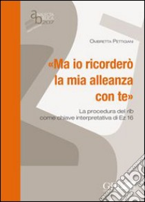 «Ma io ricorderò la mia alleanza con te»: la procedura del rib come chiave interpretativa di EZ 16 libro di Pettigiani Ombretta