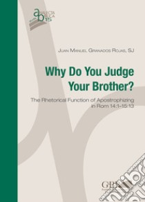 Why do you judge your brother? The rhetorical function of Apostrophizing in Rom 14:1-15:13 libro di Granados Rojas Juan Manuel