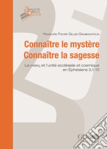 Connaître le mystère. Connaître la sagesse. La ?????? et l'unité ecclésiale et cosmique en Ep 3,1-13 libro di Gambadatoun Fiacre Gilles Yémadjro