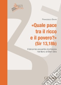 Quale pace tra il ricco e il povero ? (Sir 13,18b). Il binomio povertà-ricchezza nel libro di Ben Sira libro di Savini Francesco