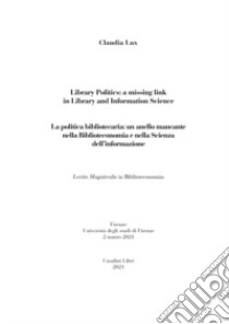 La politica bibliotecaria. Un anello mancante nella biblioteconomia e nella scienza dell'informazione-Library politics. A missing link in library and information science. Ediz. bilingue libro di Lux Claudia