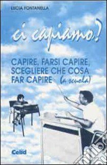 Ci capiamo? Capire, farsi capire, scegliere che cosa far capire (a scuola) libro di Fontanella Vitale Brovarone Lucia