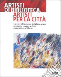 Artisti di biblioteca, artisti per la città. La raccolta civica di Moncalieri accoglie nuovi artisti e incontra il libro. Catalogo della mostra (Moncalieri) libro di Nota S. (cur.)