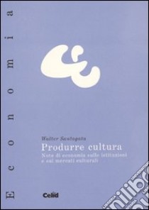 Produrre cultura. Vol. 2: Note di economia sulle istituzioni e sui mercati culturali libro di Santagata Walter