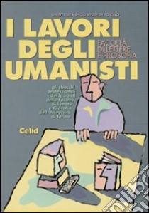 I lavori degli umanisti. Gli sbocchi professionali dei laureati della Facoltà di lettere e filosofia dell'Università di Torino libro di Bonifacio Flavio - Borgna Paola - Scamuzzi Sergio