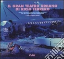 Il gran teatro urbano di Richi Ferrero. Teatro, teatralità, teatralizzazione delle arti dal palcoscenico alla scena urbana libro di Bianchi R. (cur.)