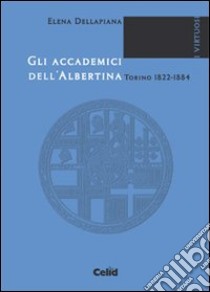 Gli accademici dell'Albertina (Torino, 1822-1884) libro di Dellapiana Elena