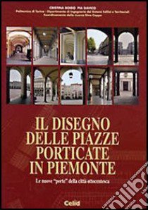 Il disegno delle piazze porticate in Piemonte. Le nuove «porte» della città ottocentesca libro di Boido Cristina; Davico Pia