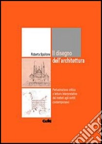 Disegno dell'architettura. Perlustrazione critica e lettura interpretativa dai trattati agli scritti contemporanei libro di Spallone Roberta