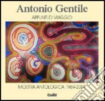 Antonio Gentile. Appunti di viaggio. Mostra antologica 1969-2004 libro di Centini M. (cur.)