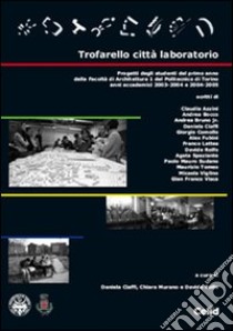 Trofarello città laboratorio. Progetti degli studenti del primo anno della Facoltà di Architettura 1 del Politecnico di Torino. Anni accademici 2003-2004 e 2004-2005 libro di Ciaffi D. (cur.); Murano C. (cur.); Rolfo D. (cur.)