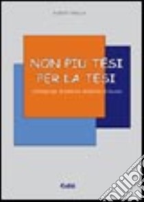 Non più tesi per la tesi. Consigli per la stesura della tesi di laurea libro di Zanella Alberta