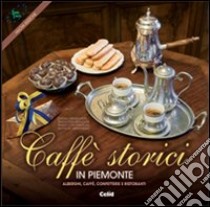 Caffè storici in Piemonte. Alberghi, caffè, confetterie e ristoranti. Ediz. multilingue libro di Pensato A. M. (cur.)