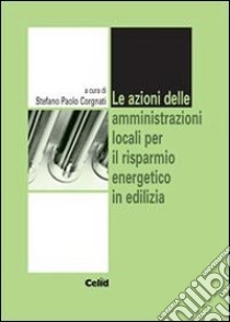 Le azioni delle amministrazioni locali per il risparmio energetico in edilizia libro di Corgnati S. P. (cur.)