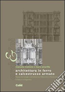 Architettura in ferro e calcestruzzo armato. Nuove tecnologie costruttive tra Ottocento e Novecento in Italia e in Argentina. Ediz. illustrata libro di Mattone Manuela; Amarilla Laura