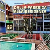 Dalla fabbrica alla residenza. La metamorfosi dell'ex Tobler a Torino. Una realizzazione dello studio Cucchiarati. Ediz. illustrata libro di Civera Francesca