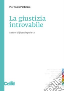 La giustizia introvabile. Lezioni di filosofia politica libro di Portinaro Pier Paolo