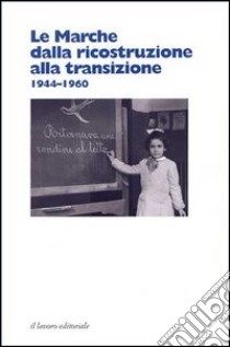 Le Marche dalla ricostruzione alla transizione (1944-1960) libro di Giovannini P. (cur.); Montesi B. (cur.); Papini M. (cur.)