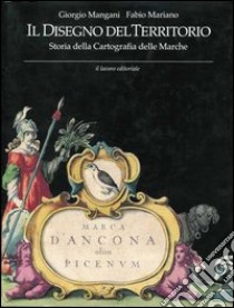 Il disegno del territorio. Storia della cartografia delle Marche libro di Mangani Giorgio; Mariano Fabio