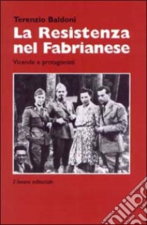 La Resistenza nel fabrianese. Vicende e protagonisti libro di Baldoni Terenzio