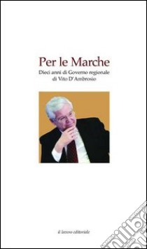 Per le Marche. Dieci anni di governo regionale di Vito D'Ambrosio libro di Re N. (cur.)