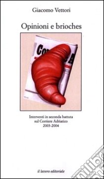 Opinioni e brioches. Interventi in seconda battuta sul Corriere Adriatico (2003-2004) libro di Vettori Giacomo