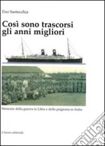 Così sono trascorsi gli anni migliori. Memorie della guerra in Libia e della prigionia in India libro di Santecchia Eno