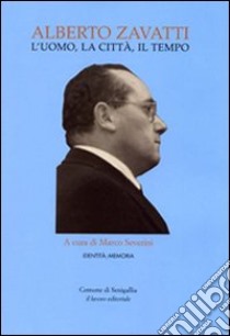 Alberto Zavatti. L'uomo, la città, il tempo libro di Severini Marco; Angeloni Luana; Casagrande Patrizia