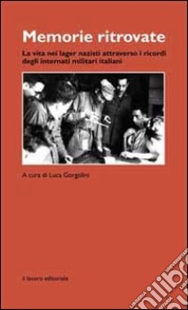 Memorie ritrovate. La vita nei lager nazisti attraverso i ricordi degli internati militari italiani libro di Gorgolini L. (cur.)