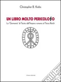 Un libro molto pericoloso. La «Germania» di Tacito dall'impero romano al Terzo Reich libro di Krebs Christopher B.