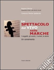 Spettacolo dal vivo nelle Marche. I soggetti, gli eventi, i numeri, la storia. Un censimento libro di Pasqualetti R. (cur.)