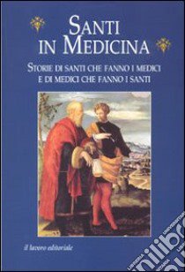 Santi in medicina. Storie di santi che fanno i medici e di medici che fanno i santi libro di Danieli G. (cur.)