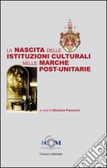 La nascita delle istituzioni culturali nelle Marche post-unitarie libro di Pascucci G. (cur.)