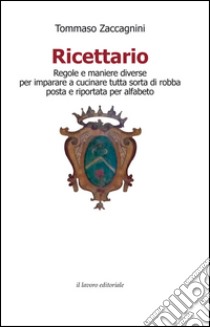 Ricettario. Regole e maniere diverse per imparare a cucinare tutta sorta di robba posta e riportata per alfabeto libro di Zaccagnini Tommaso